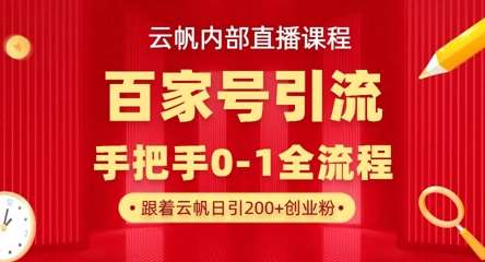 【云帆内部直播课】百家号高效引流 ，单号单日引300+精准创业粉，一分钟一条原创素材，引爆你的私域流量网赚项目-副业赚钱-互联网创业-独家轻创IP星泽云创