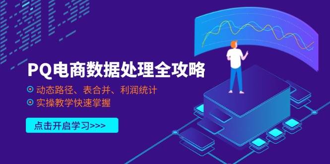 （14240期）PQ电商数据处理全攻略，动态路径、表合并、利润统计，实操教学快速掌握网赚项目-副业赚钱-互联网创业-独家轻创IP星泽云创