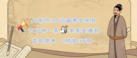 AI制作3D动画养生视频，三分钟一条，条条是爆款，变现简单(附提示词)网赚项目-副业赚钱-互联网创业-独家轻创IP星泽云创