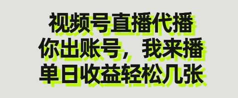 视频号直播代播，你出账号我来播，单日收益轻松几张【揭秘】网赚项目-副业赚钱-互联网创业-独家轻创IP星泽云创