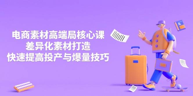 （14279期）3月电商素材高端局核心课，差异化素材打造，快速提高投产与爆量技巧网赚项目-副业赚钱-互联网创业-独家轻创IP星泽云创
