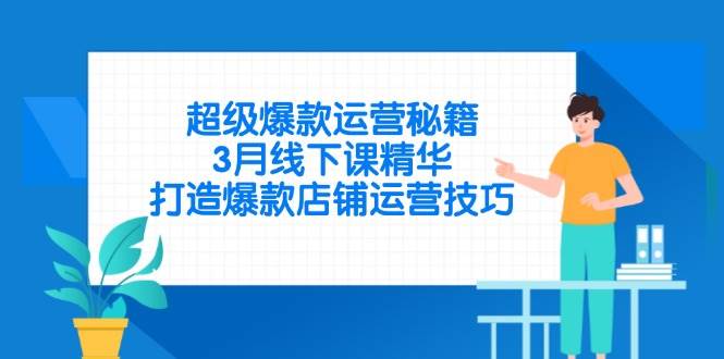 （14274期）超级爆款运营秘籍，3月线下课精华，打造爆款店铺运营技巧网赚项目-副业赚钱-互联网创业-独家轻创IP星泽云创