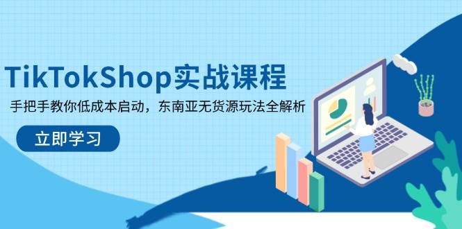 （14269期）TikTokShop实战课程，手把手教你低成本启动，东南亚无货源玩法全解析网赚项目-副业赚钱-互联网创业-独家轻创IP星泽云创