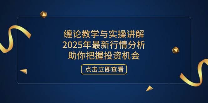 （14268期）缠论教学与实操讲解，2025年最新行情分析，助你把握投资机会网赚项目-副业赚钱-互联网创业-独家轻创IP星泽云创