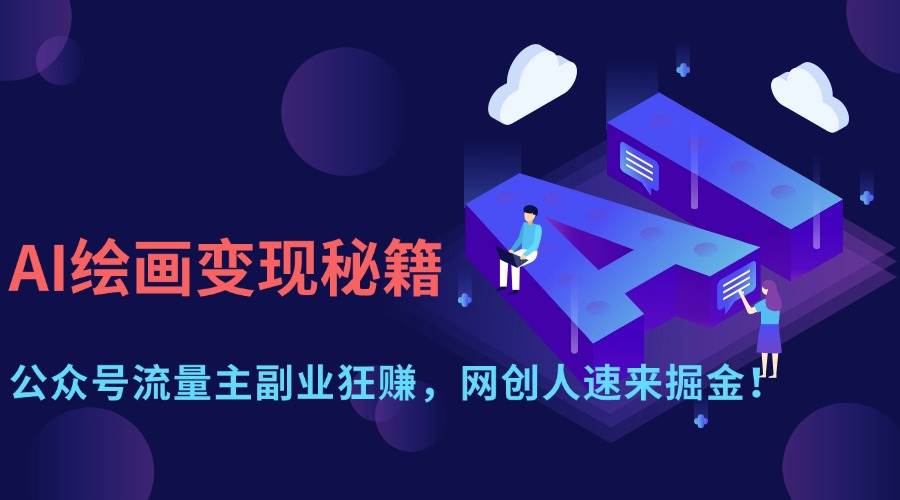 （14264期）AI绘画变现秘籍：公众号流量主副业狂赚，网创人速来掘金！网赚项目-副业赚钱-互联网创业-独家轻创IP星泽云创