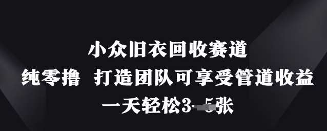 小众旧衣回收赛道，纯零撸 打造团队可享受管道收益，一天轻松3张网赚项目-副业赚钱-互联网创业-独家轻创IP星泽云创