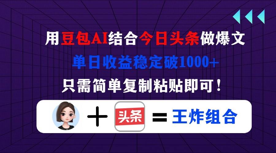 （14334期）用豆包结合今日头条做爆文，单日收益稳定破1000+，只需简单复制粘贴即可！网赚项目-副业赚钱-互联网创业-独家轻创IP星泽云创