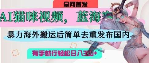 AI猫咪视频蓝海赛道，操作简单，直接海外搬运，简单去重，操作简单，有手就行日入3张网赚项目-副业赚钱-互联网创业-独家轻创IP星泽云创