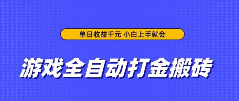 （14332期）游戏全自动打金搬砖，单日收益千元，小白上手就会网赚项目-副业赚钱-互联网创业-独家轻创IP星泽云创