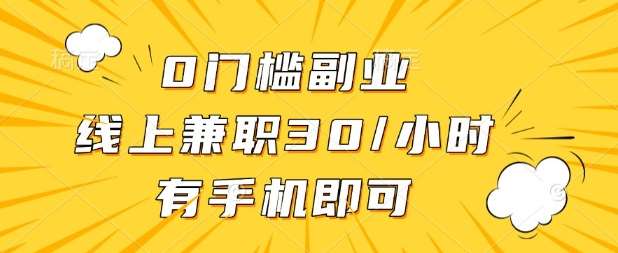 0门槛兼职副业，线上兼职30一小时，有部手机即可【揭秘】网赚项目-副业赚钱-互联网创业-独家轻创IP星泽云创