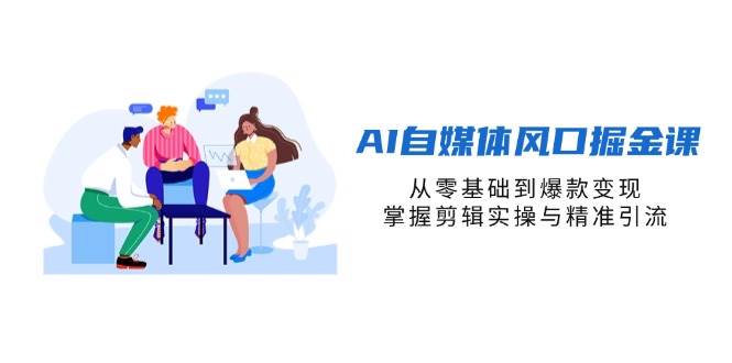 （14329期）AI自媒体风口掘金课，从零基础到爆款变现，掌握剪辑实操与精准引流网赚项目-副业赚钱-互联网创业-独家轻创IP星泽云创