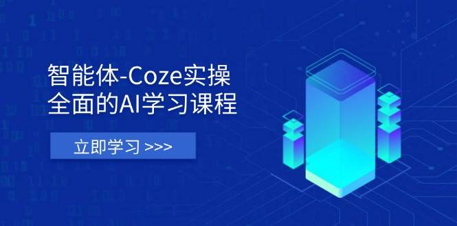 （14327期）智能体-Coze实操：全面的AI学习课程，涵盖从理论基础到实战应用的全过程网赚项目-副业赚钱-互联网创业-独家轻创IP星泽云创