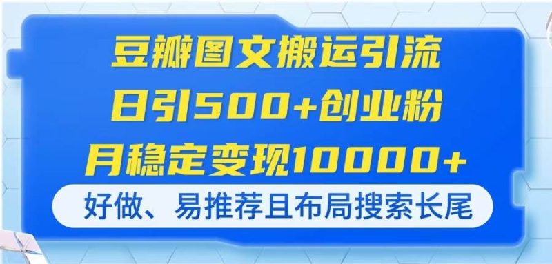 （14323期）豆瓣图文搬运引流，日引500+创业粉，月稳定变现10000+，好做、易推荐且…网赚项目-副业赚钱-互联网创业-独家轻创IP星泽云创