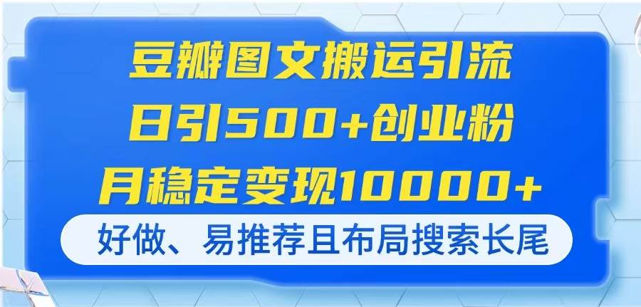 （14323期）豆瓣图文搬运引流，日引500+创业粉，月稳定变现10000+，好做、易推荐且…网赚项目-副业赚钱-互联网创业-独家轻创IP星泽云创
