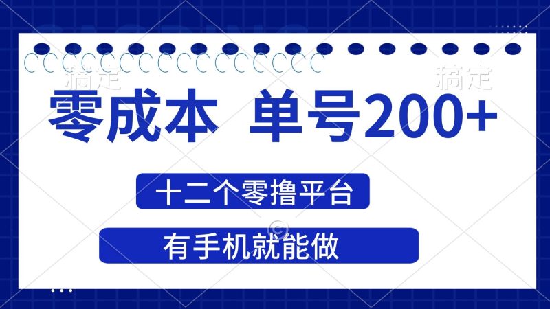 （14322期）2025年零成本单号200+，十二个零撸平台撸收益，有手机就能做网赚项目-副业赚钱-互联网创业-独家轻创IP星泽云创