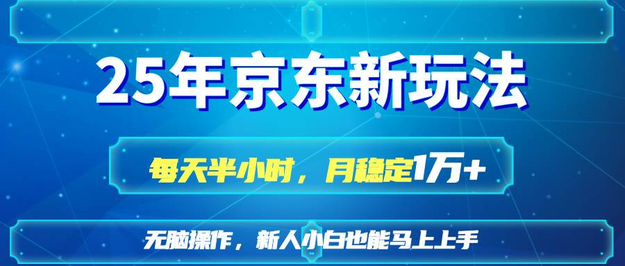 （14309期）25京东新玩法，每天半小时，月稳定1W+网赚项目-副业赚钱-互联网创业-独家轻创IP星泽云创
