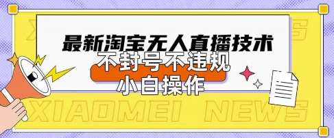 2025年淘宝无人直播带货10.0.全新技术，不违规，不封号，纯小白操作，日入数张【揭秘】网赚项目-副业赚钱-互联网创业-独家轻创IP星泽云创