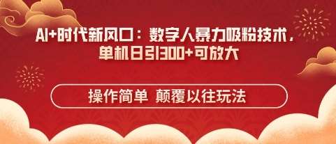 AI+时代新风口：数字人暴力吸粉技术，单机日引3张+可放大网赚项目-副业赚钱-互联网创业-独家轻创IP星泽云创