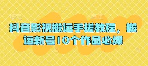 抖音影视搬运手搓教程，搬运新号10个作品必爆网赚项目-副业赚钱-互联网创业-独家轻创IP星泽云创