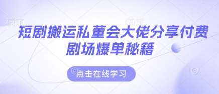 短剧搬运私董会大佬分享付费剧场爆单秘籍网赚项目-副业赚钱-互联网创业-独家轻创IP星泽云创