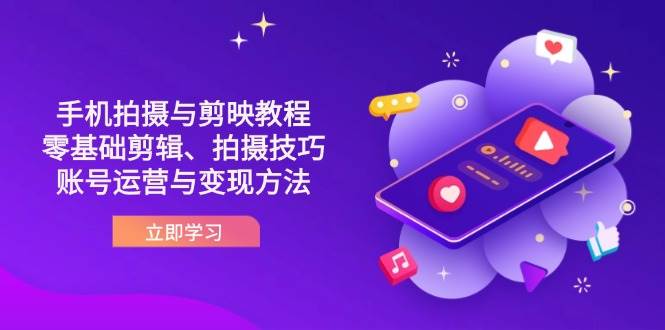 （14296期）抖音手机拍摄与剪映教程：零基础剪辑、拍摄技巧到账号运营与变现方法网赚项目-副业赚钱-互联网创业-独家轻创IP星泽云创