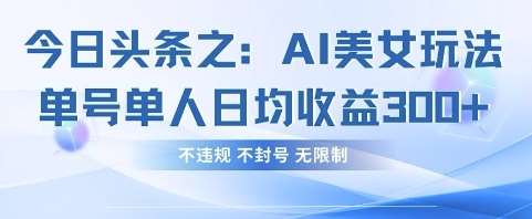 今日头条之AI美女玩法单号单人日均收益3张+，不违规 不封号 无限制网赚项目-副业赚钱-互联网创业-独家轻创IP星泽云创