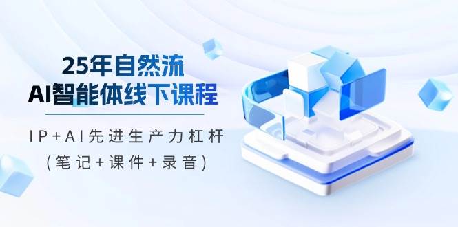 （14294期）25年自然流AI智能体线下课程，IP+AI先进生产力杠杆(笔记+课件+录音)网赚项目-副业赚钱-互联网创业-独家轻创IP星泽云创