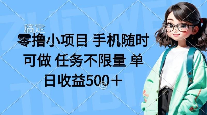 （14293期）零撸小项目 手机随时可做 任务不限量 单日收益500＋网赚项目-副业赚钱-互联网创业-独家轻创IP星泽云创
