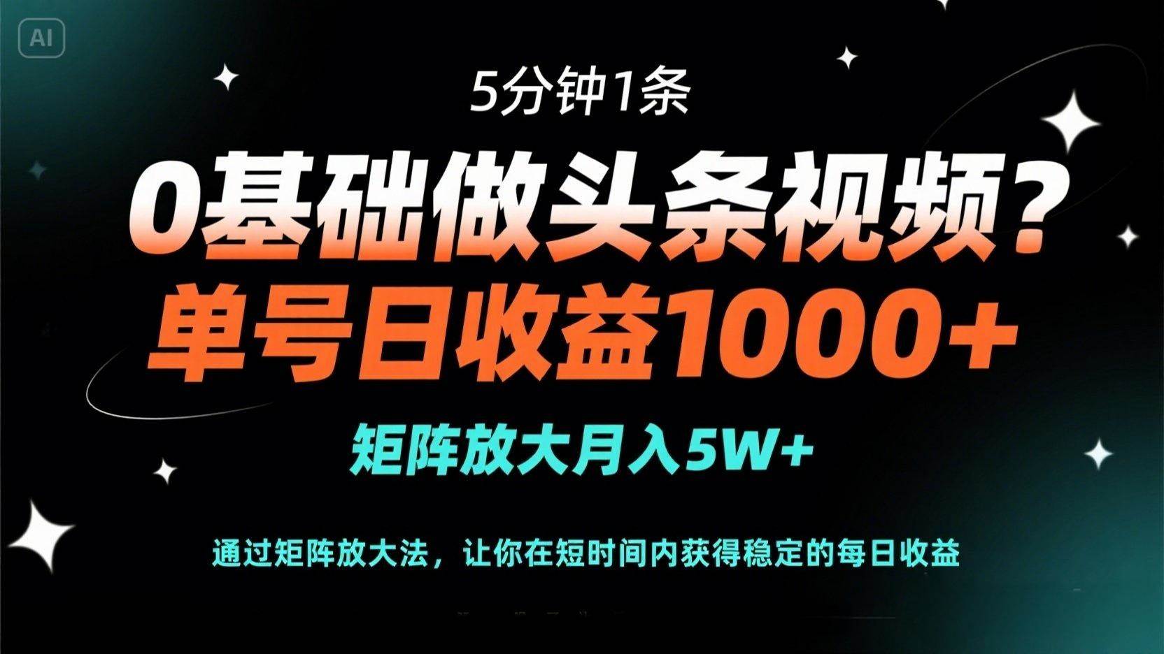 （14292期）0基础做头条视频？5分钟1条，单号日收益1000+，矩阵放大月入5W+网赚项目-副业赚钱-互联网创业-独家轻创IP星泽云创
