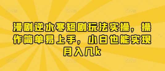 漫剧逆水寒短剧玩法实操，操作简单易上手，小白也能实现月入几k网赚项目-副业赚钱-互联网创业-独家轻创IP星泽云创