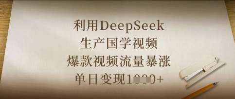 利用DeepSeek生产国学视频，爆款视频流量暴涨，单日变现数张网赚项目-副业赚钱-互联网创业-独家轻创IP星泽云创