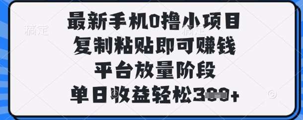最新手机0撸小项目，复制粘贴即可挣钱，平台放量阶段，单日收益轻松3张+【揭秘】网赚项目-副业赚钱-互联网创业-独家轻创IP星泽云创