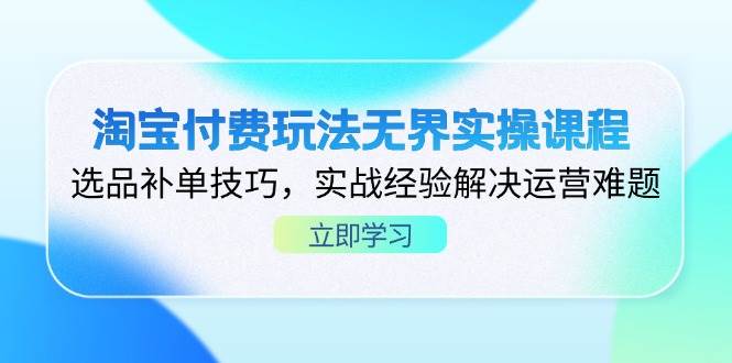 （14344期）淘宝付费玩法无界实操课程，选品补单技巧，实战经验解决运营难题网赚项目-副业赚钱-互联网创业-独家轻创IP星泽云创