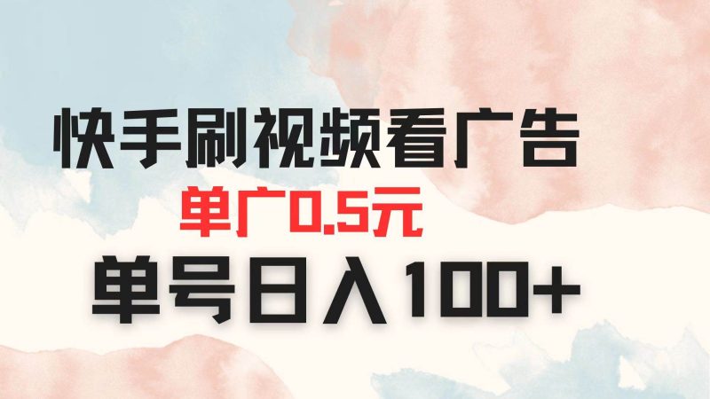 （14336期）快手刷视频看广告 单广告0.5元 单号日入100+网赚项目-副业赚钱-互联网创业-独家轻创IP星泽云创