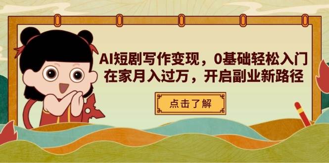 （14407期）AI短剧写作变现，0基础轻松入门，在家月入过万，开启副业新路径网赚项目-副业赚钱-互联网创业-独家轻创IP星泽云创