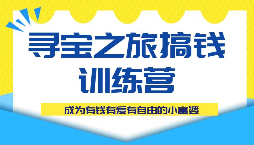 寻宝之旅搞钱训练营课程，成为有钱有爱有自由的小富婆网赚项目-副业赚钱-互联网创业-独家轻创IP星泽云创