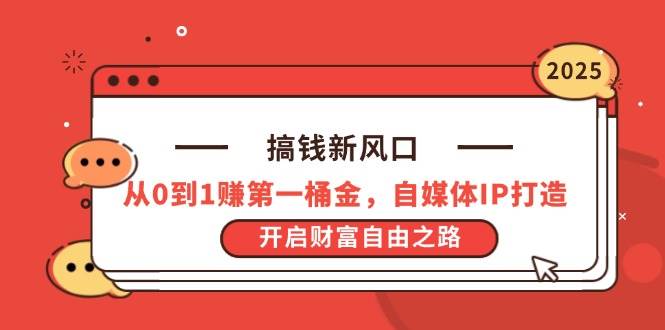 （14404期）搞钱新风口，从0到1赚第一桶金，自媒体IP打造，开启财富自由之路网赚项目-副业赚钱-互联网创业-独家轻创IP星泽云创