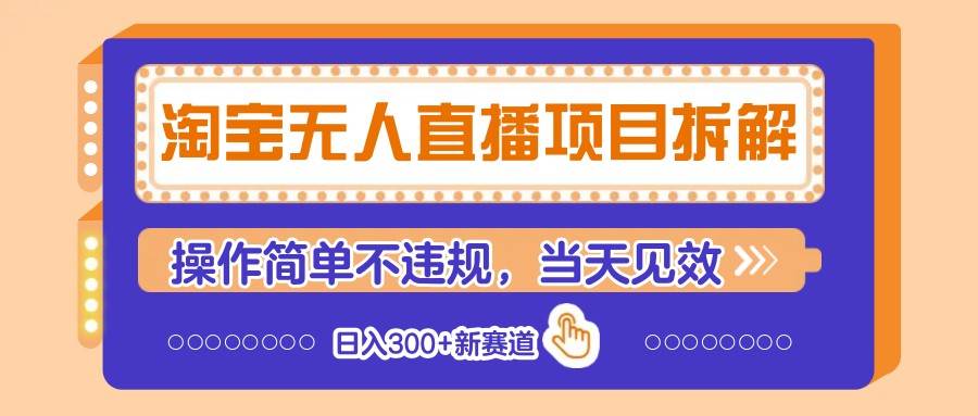淘宝无人直播项目拆解，操作简单不违规，当天见效 日入300+新赛道网赚项目-副业赚钱-互联网创业-独家轻创IP星泽云创