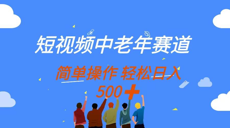 （14399期）短视频中老年赛道，操作简单，多平台收益，无脑搬运日入500+网赚项目-副业赚钱-互联网创业-独家轻创IP星泽云创