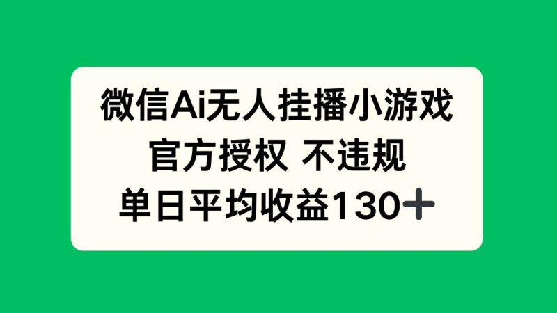 （14396期）微信AI无人挂播小游戏，官方授权 不违规，单日收益130+网赚项目-副业赚钱-互联网创业-独家轻创IP星泽云创