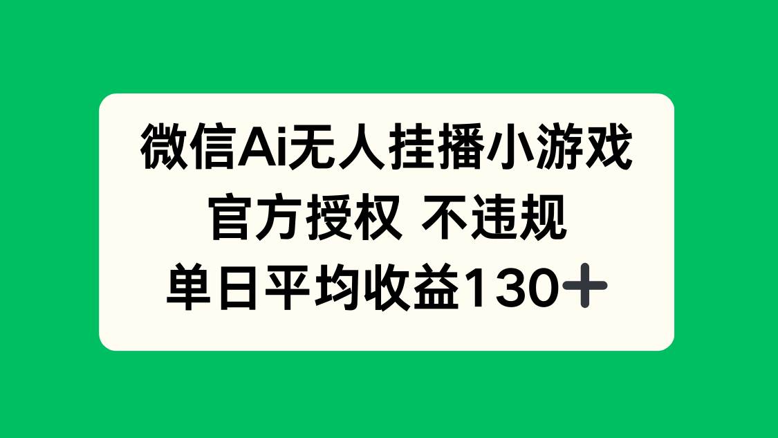 （14396期）微信AI无人挂播小游戏，官方授权 不违规，单日收益130+网赚项目-副业赚钱-互联网创业-独家轻创IP星泽云创