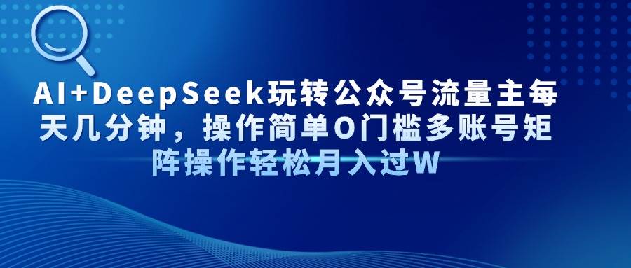 （14398期）AI+DeepSeek玩转公众号流量主每天几分钟，操作简单O门槛多账号矩阵操作…网赚项目-副业赚钱-互联网创业-独家轻创IP星泽云创