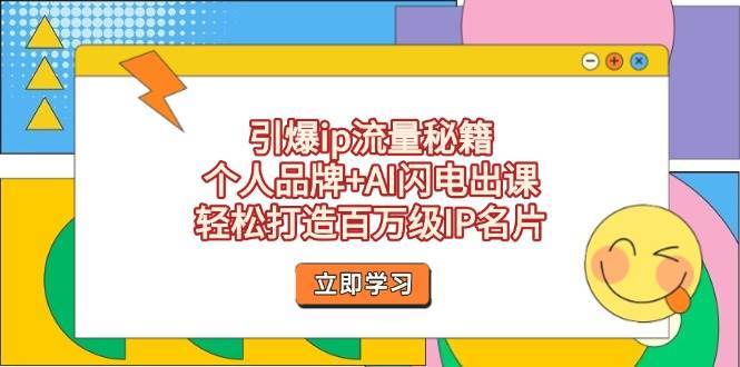 引爆ip流量秘籍，个人品牌+AI闪电出课，轻松打造百万级IP名片网赚项目-副业赚钱-互联网创业-独家轻创IP星泽云创