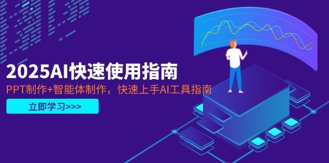 2025AI快速使用指南，PPT制作+智能体制作，快速上手AI工具指南网赚项目-副业赚钱-互联网创业-独家轻创IP星泽云创