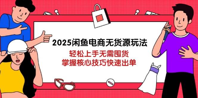（14389期）2025闲鱼电商无货源玩法：轻松上手无需囤货，掌握核心技巧快速出单网赚项目-副业赚钱-互联网创业-独家轻创IP星泽云创