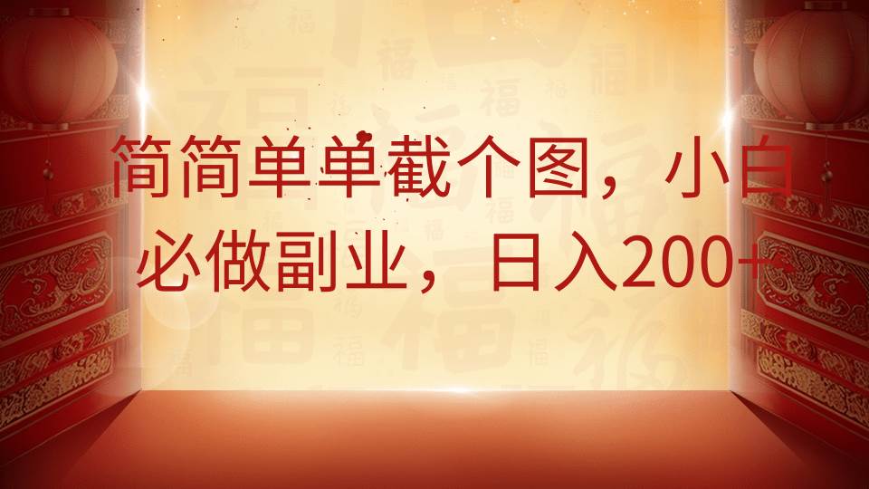 简简单单截个图，小白必做副业，日入200+网赚项目-副业赚钱-互联网创业-独家轻创IP星泽云创