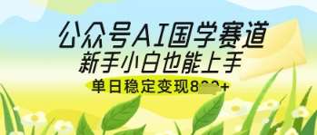 公众号AI国学爆文，国学赛道风口，新手小白也能轻松上手，单日稳定变现几张网赚项目-副业赚钱-互联网创业-独家轻创IP星泽云创