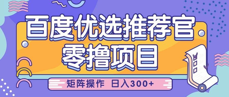 百度优选推荐官，零撸项目，简单好操作，小白也可轻松上手，矩阵操作，日入300+网赚项目-副业赚钱-互联网创业-独家轻创IP星泽云创