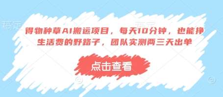 得物种草AI搬运项目，每天10分钟，也能挣生活费的野路子，团队实测两三天出单网赚项目-副业赚钱-互联网创业-独家轻创IP星泽云创