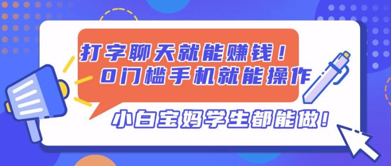 （14370期）打字聊天就能赚钱！0门槛手机就能操作，小白宝妈学生都能做!网赚项目-副业赚钱-互联网创业-独家轻创IP星泽云创